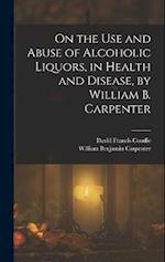 On the Use and Abuse of Alcoholic Liquors, in Health and Disease, by William B. Carpenter 