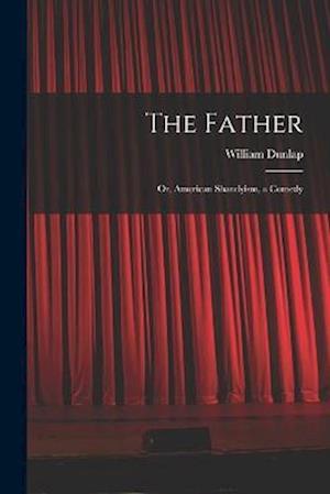 The Father: Or, American Shandyism, a Comedy