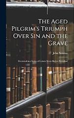 The Aged Pilgrim's Triumph Over Sin and the Grave: Illustrated in a Series of Letters Never Before Published 