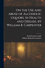 On the Use and Abuse of Alcoholic Liquors, in Health and Disease, by William B. Carpenter 