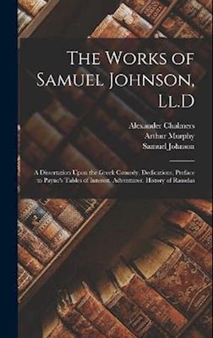 The Works of Samuel Johnson, Ll.D: A Dissertation Upon the Greek Comedy. Dedications. Preface to Payne's Tables of Interest. Adventurer. History of Ra