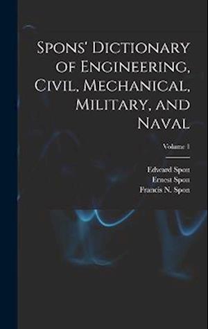 Spons' Dictionary of Engineering, Civil, Mechanical, Military, and Naval; Volume 1