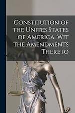 Constitution of the Unites States of America, Wit the Amendments Thereto 