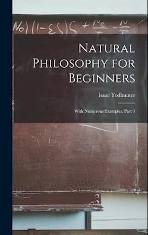 Natural Philosophy for Beginners: With Numerous Examples, Part 1