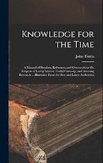 Knowledge for the Time: A Manual of Reading, Reference, and Conversation On Subjects of Living Interest, Useful Curiosity, and Amusing Research ... Il