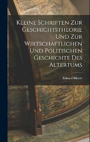 Kleine Schriften Zur Geschichtstheorie Und Zur Wirtschaftlichen Und Politischen Geschichte Des Altertums