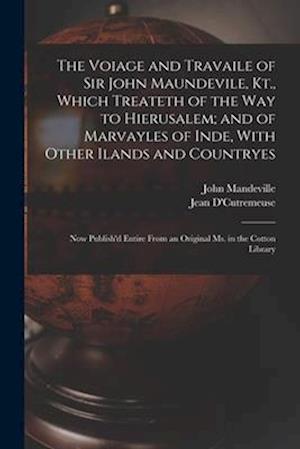 The Voiage and Travaile of Sir John Maundevile, Kt., Which Treateth of the Way to Hierusalem; and of Marvayles of Inde, With Other Ilands and Countrye
