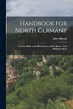 Handbook for North Germany: From the Baltic to the Black Forest, and the Rhine, From Holland to Basle 
