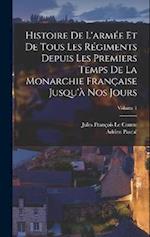Histoire De L'armée Et De Tous Les Régiments Depuis Les Premiers Temps De La Monarchie Française Jusqu'à Nos Jours; Volume 1