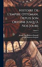 Histoire De L'empire Ottoman, Depuis Son Origine Jusqu'à Nos Jours; Volume 6