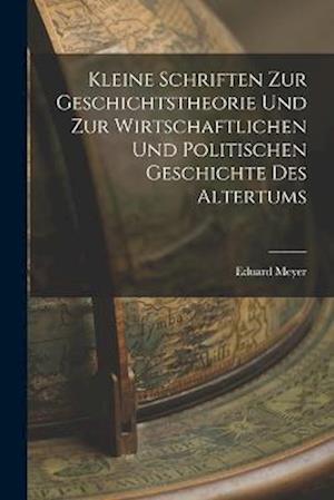 Kleine Schriften Zur Geschichtstheorie Und Zur Wirtschaftlichen Und Politischen Geschichte Des Altertums