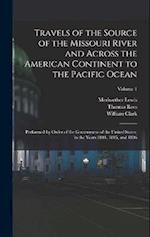 Travels of the Source of the Missouri River and Across the American Continent to the Pacific Ocean: Performed by Order of the Government of the United