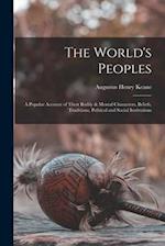 The World's Peoples: A Popular Account of Their Bodily & Mental Characters, Beliefs, Traditions, Political and Social Institutions 