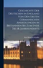 Geschichte Der Deutschen in England Von Den Ersten Germanischen Ansiedlungen in Britannien Bis Zum Ende Des 18. Jahrhunderts