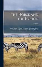 The Horse and the Hound: Their Various Uses and Treatment, Including Practical Instructions in Horsemanship and Hunting, Etc. Etc 