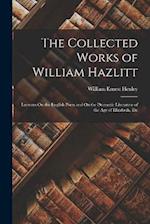 The Collected Works of William Hazlitt: Lectures On the English Poets and On the Dramatic Literature of the Age of Elizabeth, Etc 