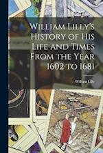 William Lilly's History of His Life and Times From the Year 1602 to 1681 