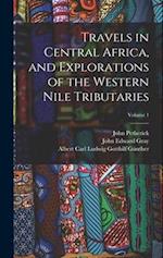 Travels in Central Africa, and Explorations of the Western Nile Tributaries; Volume 1 