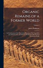Organic Remains of a Former World: An Examination of the Mineralized Remains of the Vegetables and Animals of the Antediluvian World; Generally Termed