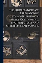 The Discrepancies of Freemasonry Examined During a Week's Gossip With ... Brother Gilkes and Other Eminent Masons 