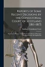 Reports of Some Recent Decisions by the Consistorial Court of Scotland [1811-1817]: In Actions of Divorce, Concluding for Dissolution of Marriages Cel