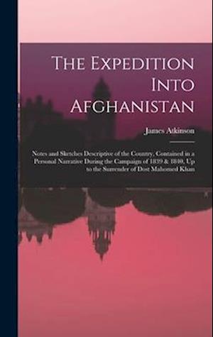 The Expedition Into Afghanistan: Notes and Sketches Descriptive of the Country, Contained in a Personal Narrative During the Campaign of 1839 & 1840,