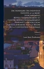 Dictionnaire Des Individus Envoyés a La Mort Judiciarement, Révolutionnairement Et Contre-Révolutionnairement Pendant La Révolution, Particulierement 