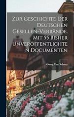 Zur Geschichte Der Deutschen Gesellen-Verbände. Mit 55 Bisher Unveröffentlichten Documenten