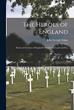The Heroes of England: Stories of the Lives of England's Warriors by Land and Sea, 
