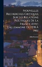 Nouvelles Recherches Critiques Sur Les Relations Politiques De La France Avec L'allemagne De 1378 À 1461