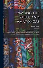 Among the Zulus and Amatongas: With Sketches of the Natives, Their Language and Customs; and the Country, Products, Climate, Wild Animals, &c. Being P