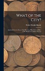 What of the City?: America's Greatest Issue--City Planning, What It Is and How to Go About It to Achieve Success 