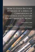 How to Study Pictures by Means of a Series of Comparisons of Paintings and Painters From Cimabue to Monet: With Historical and Biographical Summaries 