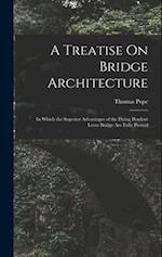 A Treatise On Bridge Architecture: In Which the Superior Advantages of the Flying Pendent Lever Bridge Are Fully Proved 
