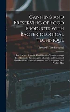 Canning and Preserving of Food Products With Bacteriological Technique: A Practical and Scientific Hand Book for Manufacturers of Food Products, Bacte