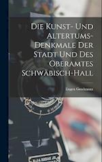 Die Kunst- Und Altertums-Denkmale Der Stadt Und Des Oberamtes Schwäbisch-Hall