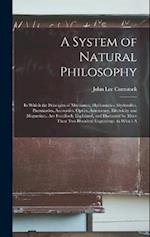 A System of Natural Philosophy: In Which the Principles of Mechanics, Hydrostatics, Hydraulics, Pneumatics, Accoustics, Optics, Astronomy, Electricity