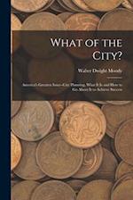 What of the City?: America's Greatest Issue--City Planning, What It Is and How to Go About It to Achieve Success 