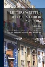 Letters Written in the Interior of Cuba: Between the Mountains of Arcana, to the East, and of Cusco, to the West, in the Months of February, March, Ap