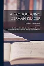 A Pronouncing German Reader: To Which Is Added, Method of Learning to Read and Understand the German Language, With Or Without a Teacher 