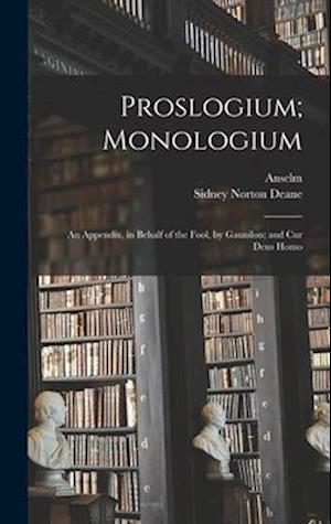 Proslogium; Monologium: An Appendix, in Behalf of the Fool, by Gaunilon; and Cur Deus Homo