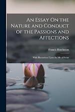 An Essay On the Nature and Conduct of the Passions and Affections: With Illustrations Upon the Moral Sense 