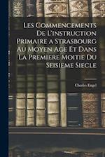 Les Commencements De L'instruction Primaire a Strasbourg Au Moyen Age Et Dans La Premiere Moitie Du Seisieme Siecle