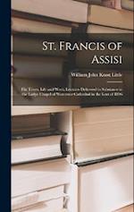 St. Francis of Assisi: His Times, Life and Work; Lectures Delivered in Substance in the Ladye Chapel of Worcester Cathedral in the Lent of 1896 
