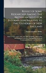 Result of Some Researches Among the British Archives for Information Relative to the Founders of New England: Made in Years 1858, 1859, and 1860: Orig
