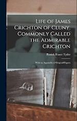 Life of James Crichton of Cluny, Commonly Called the Admirable Crichton; With an Appendix of Original Papers 