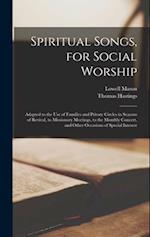Spiritual Songs, for Social Worship: Adapted to the Use of Families and Private Circles in Seasons of Revival, to Missionary Meetings, to the Monthly 