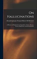 On Hallucinations ; a History and Explanation of Apparitions, Visions, Dreams, Ecstasy, Magnetism, and Somnambulism 