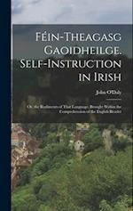 Féin-Theagasg Gaoidheilge. Self-Instruction in Irish: Or, the Rudiments of That Language, Brought Within the Comprehension of the English Reader 