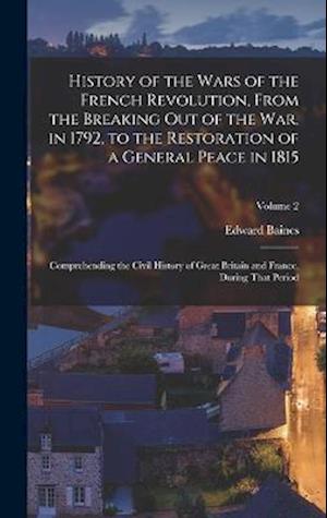 History of the Wars of the French Revolution, From the Breaking Out of the War, in 1792, to the Restoration of a General Peace in 1815: Comprehending